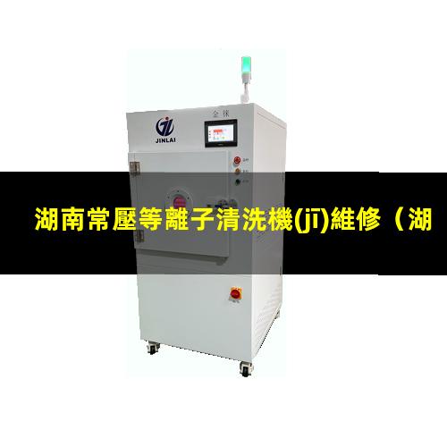 湖南常壓等離子清洗機(jī)維修