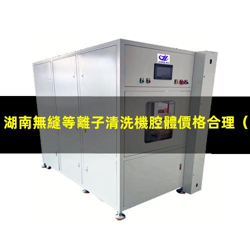 湖南無縫等離子清洗機腔體價格合理