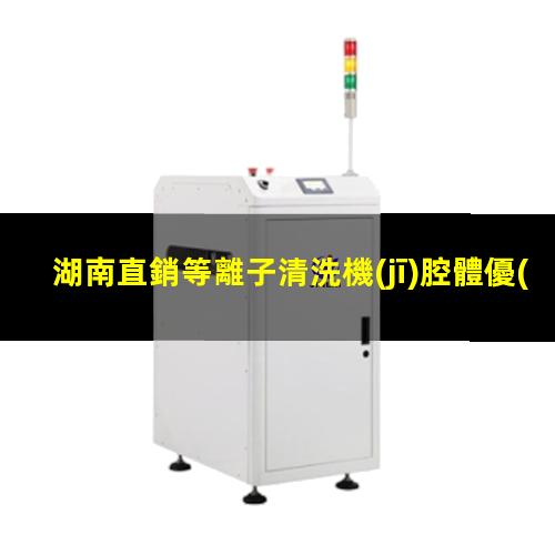 湖南直銷等離子清洗機(jī)腔體優(yōu)質(zhì)服務(wù)