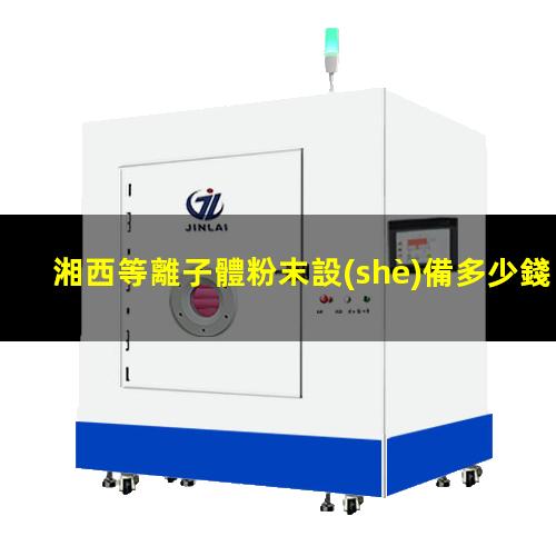 湘西等離子體粉末設(shè)備多少錢