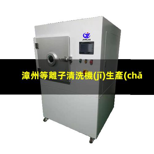 漳州等離子清洗機(jī)生產(chǎn)商