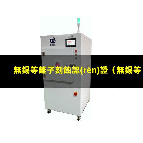 無錫等離子刻蝕認(rèn)證