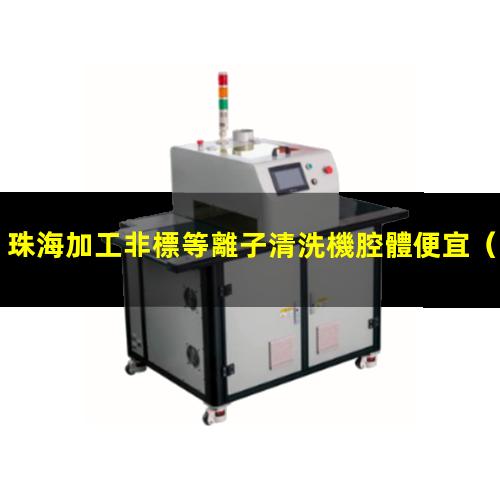 珠海加工非標等離子清洗機腔體便宜