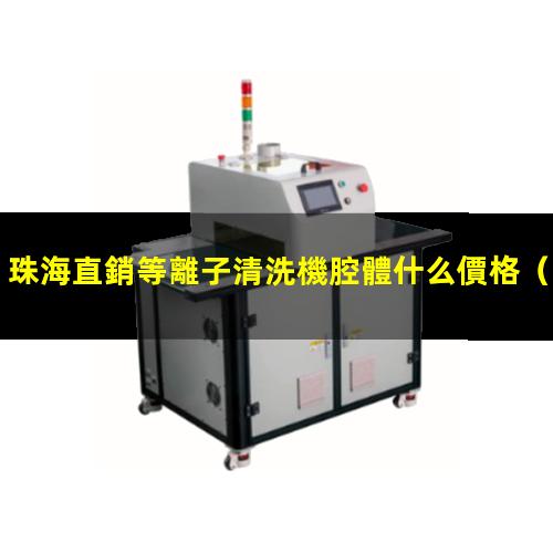 珠海直銷等離子清洗機腔體什么價格