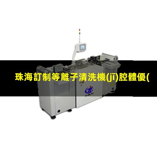 珠海訂制等離子清洗機(jī)腔體優(yōu)選企業(yè)