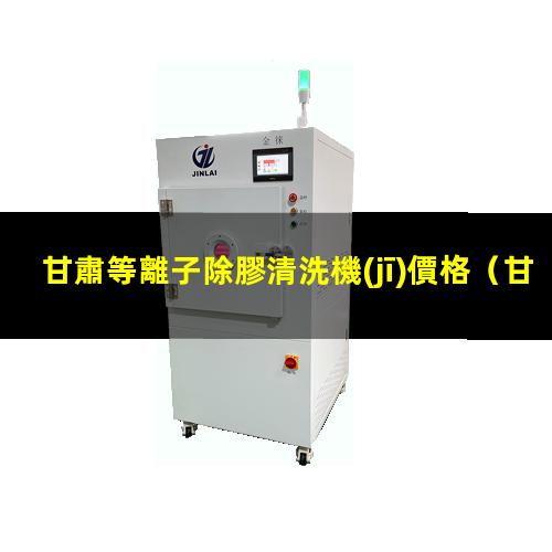 甘肅等離子除膠清洗機(jī)價格