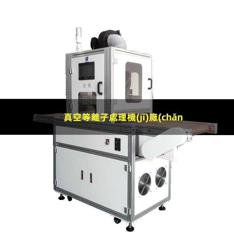 真空等離子處理機(jī)廠(chǎng)家報(bào)價(jià)多少錢(qián)