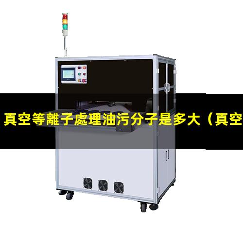 真空等離子處理油污分子是多大