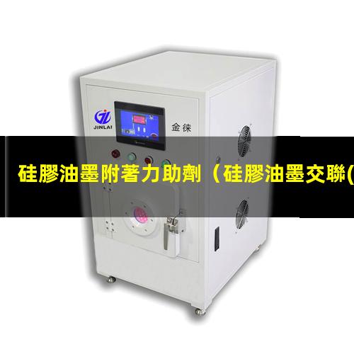 硅膠油墨附著力助劑（硅膠油墨交聯(lián)影響附著力）