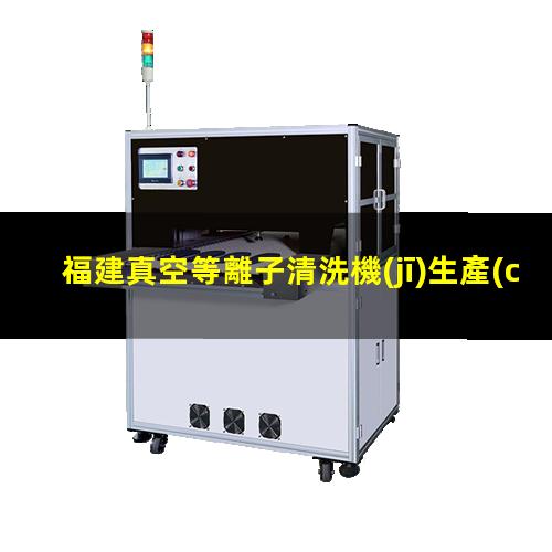 福建真空等離子清洗機(jī)生產(chǎn)廠家