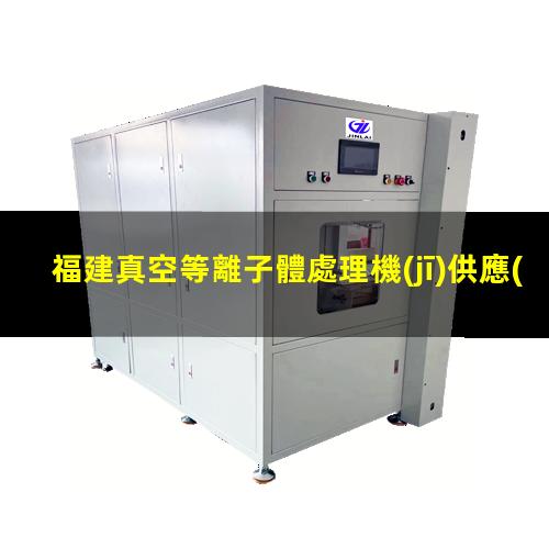 福建真空等離子體處理機(jī)供應(yīng)商