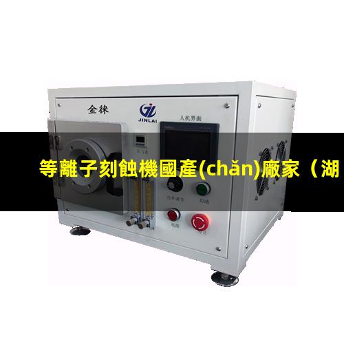 等離子刻蝕機國產(chǎn)廠家