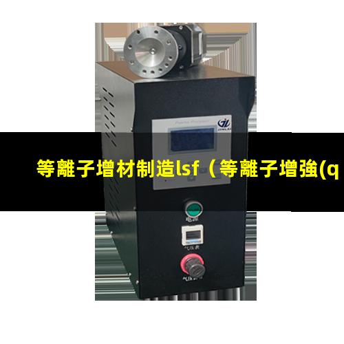 等離子增材制造lsf（等離子增強(qiáng)化學(xué)氣相沉積加工廠）