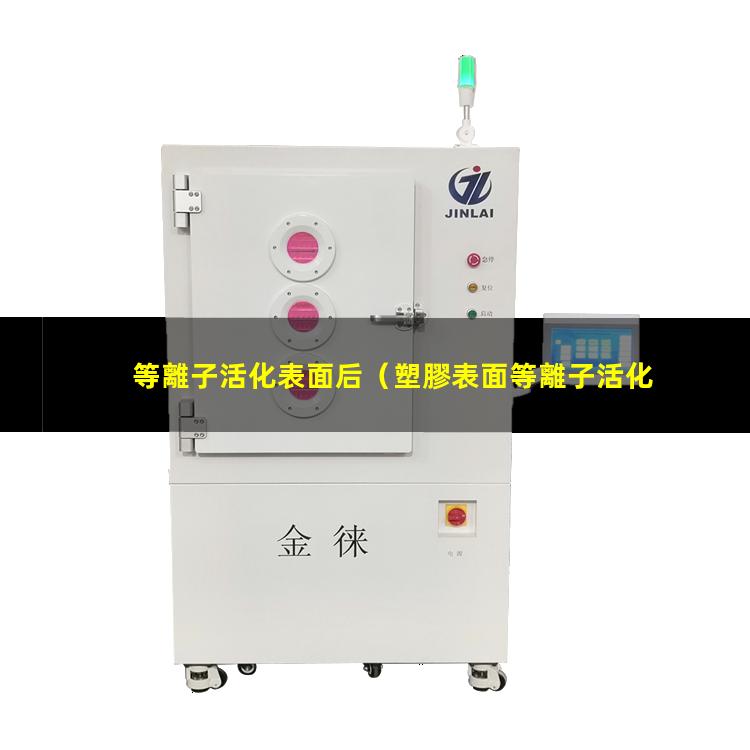 等離子活化表面后（塑膠表面等離子活化有效期）