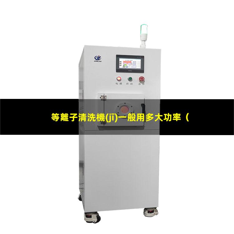 等離子清洗機(jī)一般用多大功率