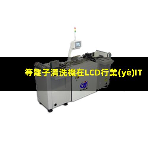 等離子清洗機在LCD行業(yè)ITO玻璃清洗中的應用