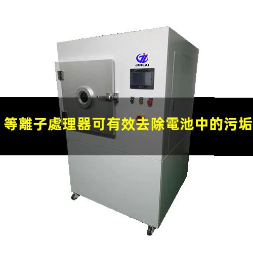 等離子處理器可有效去除電池中的污垢灰塵