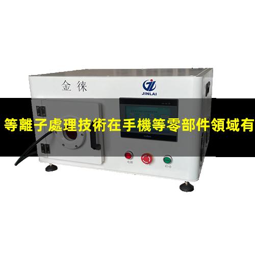 等離子處理技術在手機等零部件領域有著不可替代的應用