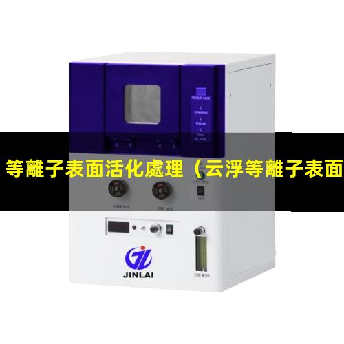 等離子表面活化處理（云浮等離子表面活化處理機(jī)）