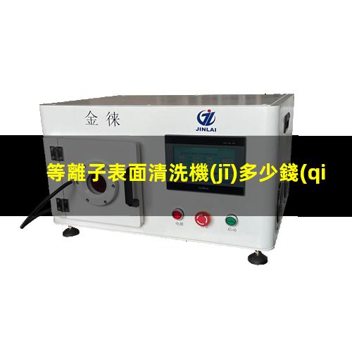 等離子表面清洗機(jī)多少錢(qián)一臺(tái)