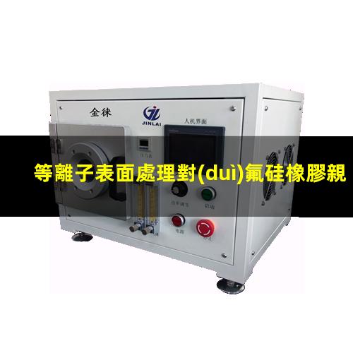 等離子表面處理對(duì)氟硅橡膠親水性的影響