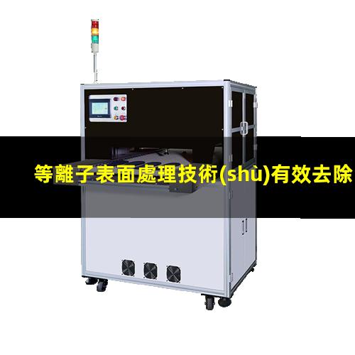 等離子表面處理技術(shù)有效去除污染物