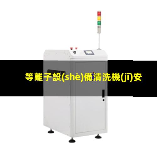 等離子設(shè)備清洗機(jī)安裝方法