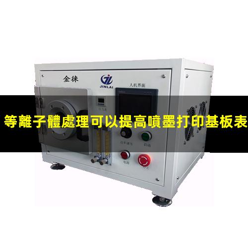 等離子體處理可以提高噴墨打印基板表面潤濕性,改善打印效果