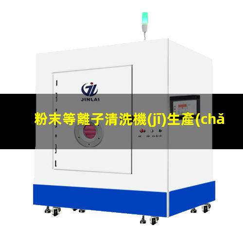 粉末等離子清洗機(jī)生產(chǎn)商