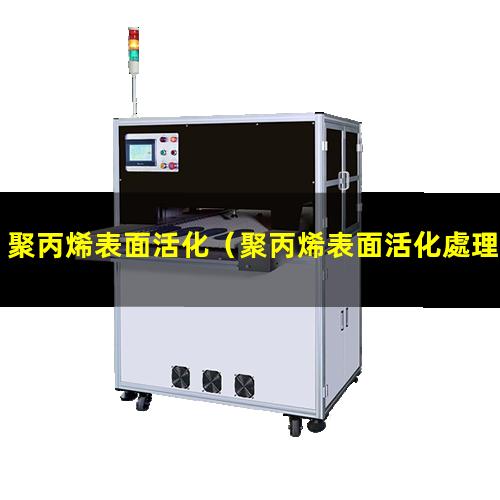 聚丙烯表面活化（聚丙烯表面活化處理方法）聚丙烯表面活化處理
