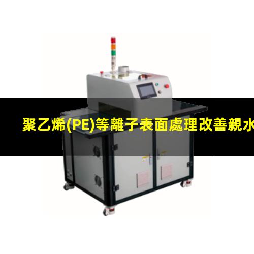 聚乙烯(PE)等離子表面處理改善親水性提高粘接性能