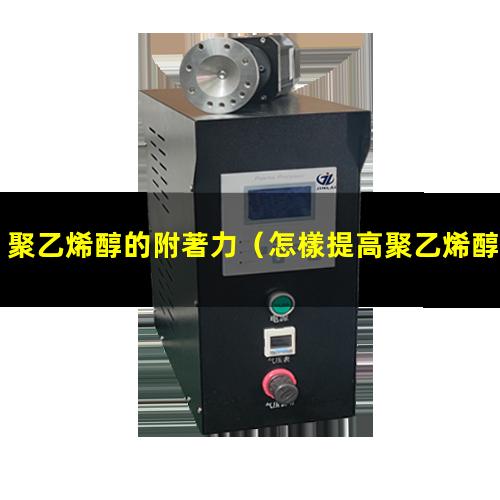 聚乙烯醇的附著力（怎樣提高聚乙烯醇的附著力）