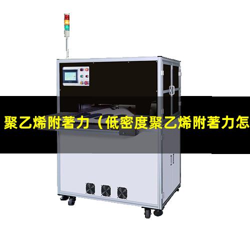 聚乙烯附著力（低密度聚乙烯附著力怎么樣）聚乙烯附著力檢查