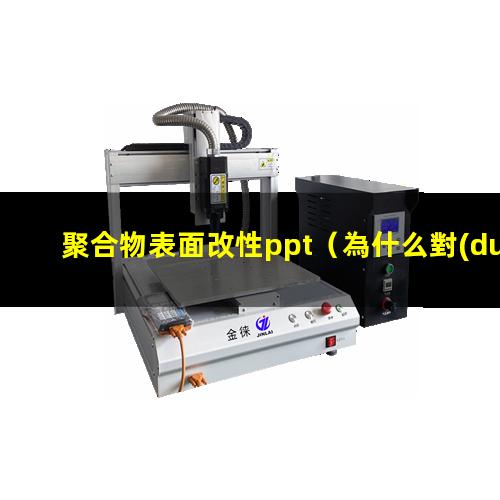 聚合物表面改性ppt（為什么對(duì)聚合物表面進(jìn)行改性）
