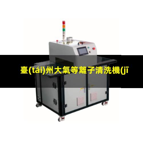 臺(tái)州大氣等離子清洗機(jī)公司