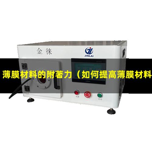 薄膜材料的附著力（如何提高薄膜材料的附著力）