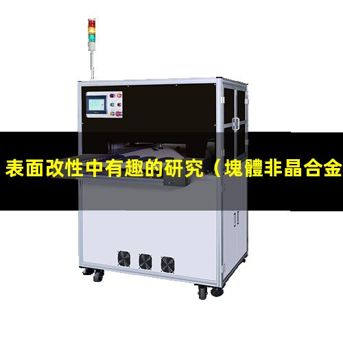 表面改性中有趣的研究（塊體非晶合金的表面改性）