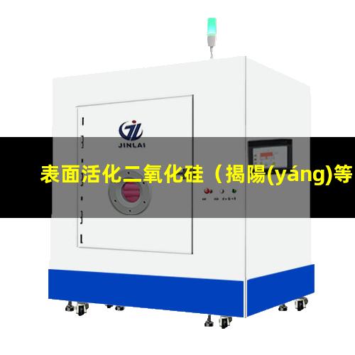 表面活化二氧化硅（揭陽(yáng)等離子表面活化處理機(jī)）