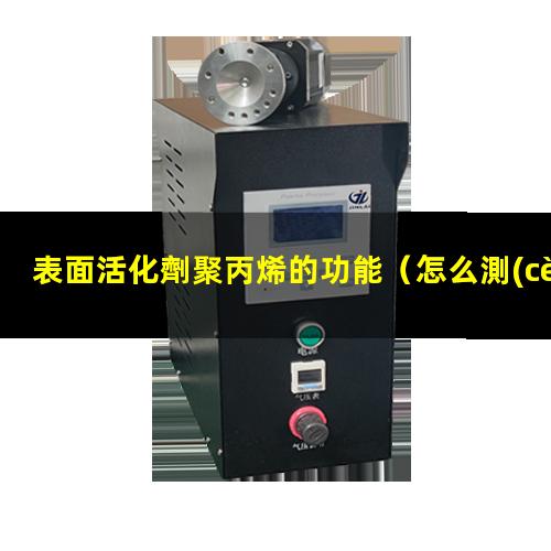 表面活化劑聚丙烯的功能（怎么測(cè)表面活化羥基數(shù)量）