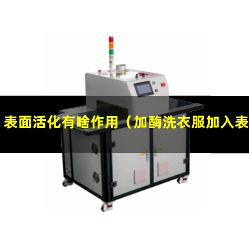 表面活化有啥作用（加酶洗衣服加入表面活化劑）