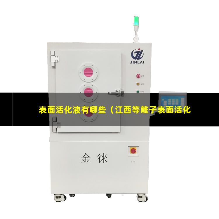 表面活化液有哪些（江西等離子表面活化處理機(jī)）