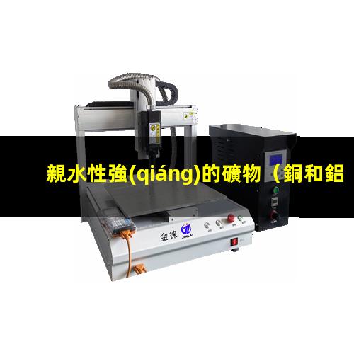 親水性強(qiáng)的礦物（銅和鋁親水性強(qiáng)弱對比表格）