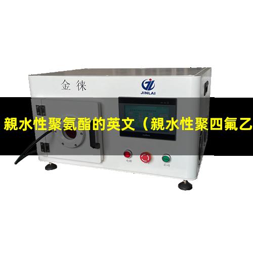 親水性聚氨酯的英文（親水性聚四氟乙烯薄膜）