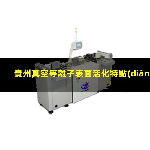 貴州真空等離子表面活化特點(diǎn)