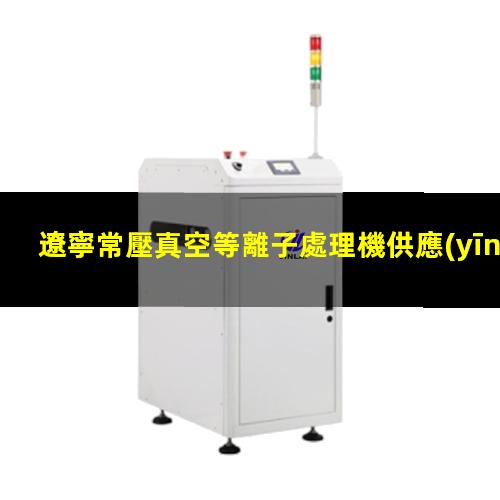 遼寧常壓真空等離子處理機供應(yīng)