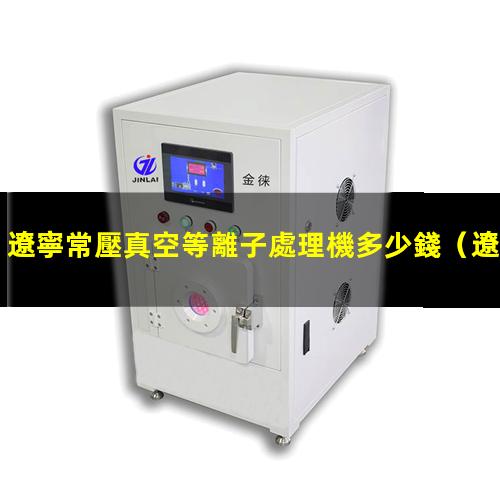遼寧常壓真空等離子處理機多少錢