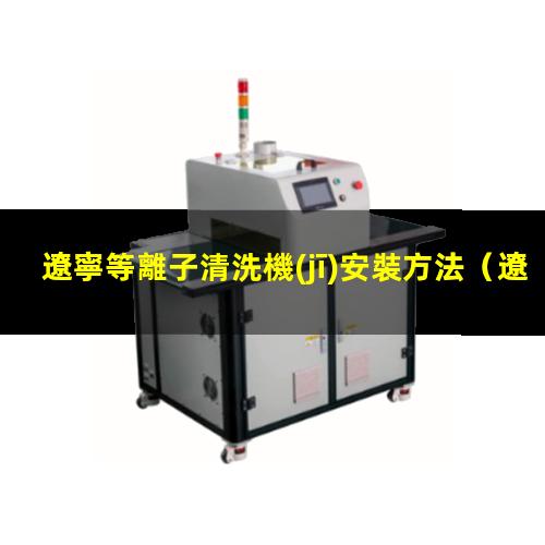 遼寧等離子清洗機(jī)安裝方法