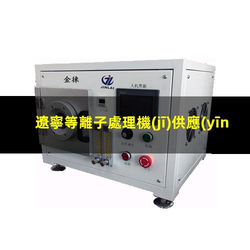 遼寧等離子處理機(jī)供應(yīng)商