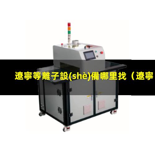 遼寧等離子設(shè)備哪里找