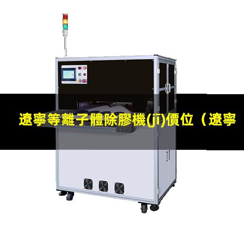 遼寧等離子體除膠機(jī)價位